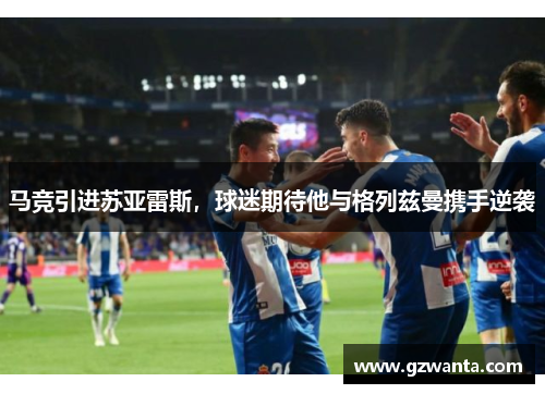 马竞引进苏亚雷斯，球迷期待他与格列兹曼携手逆袭