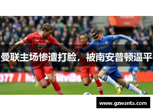 曼联主场惨遭打脸，被南安普顿逼平