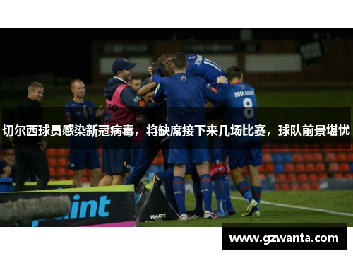 切尔西球员感染新冠病毒，将缺席接下来几场比赛，球队前景堪忧
