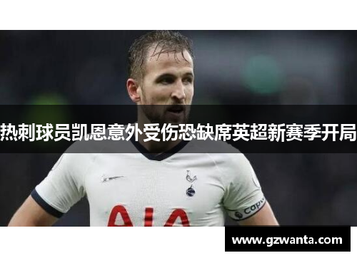 热刺球员凯恩意外受伤恐缺席英超新赛季开局