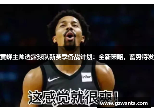 黄蜂主帅透露球队新赛季备战计划：全新策略，蓄势待发