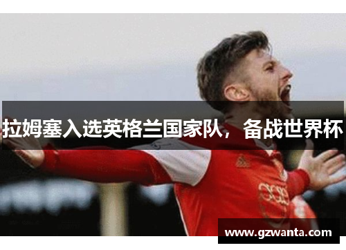 拉姆塞入选英格兰国家队，备战世界杯