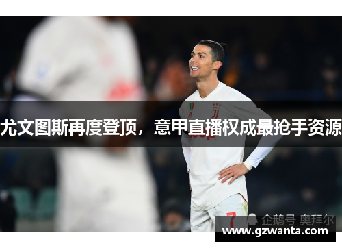 尤文图斯再度登顶，意甲直播权成最抢手资源