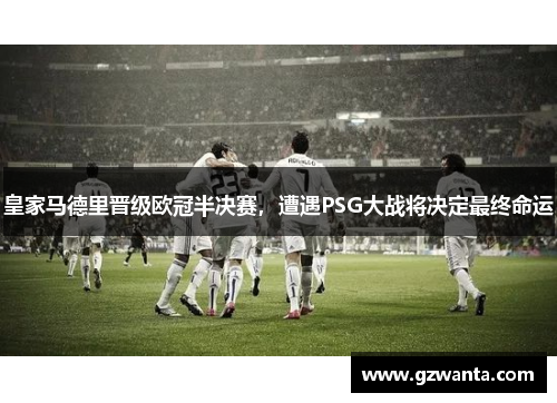 皇家马德里晋级欧冠半决赛，遭遇PSG大战将决定最终命运