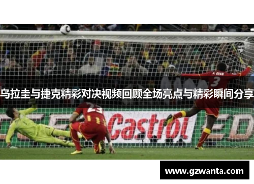 乌拉圭与捷克精彩对决视频回顾全场亮点与精彩瞬间分享