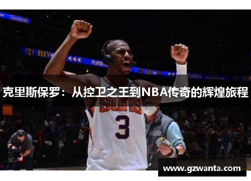 克里斯保罗：从控卫之王到NBA传奇的辉煌旅程