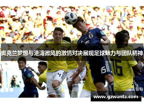 奥克兰梦想与港湾微风的激情对决展现足球魅力与团队精神