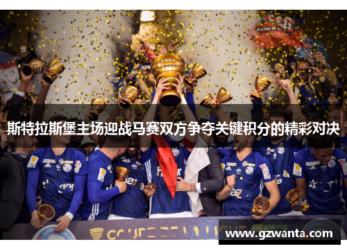 斯特拉斯堡主场迎战马赛双方争夺关键积分的精彩对决