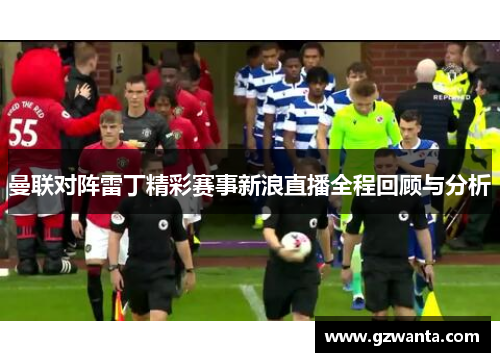 曼联对阵雷丁精彩赛事新浪直播全程回顾与分析