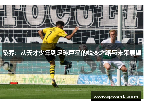 桑乔：从天才少年到足球巨星的蜕变之路与未来展望