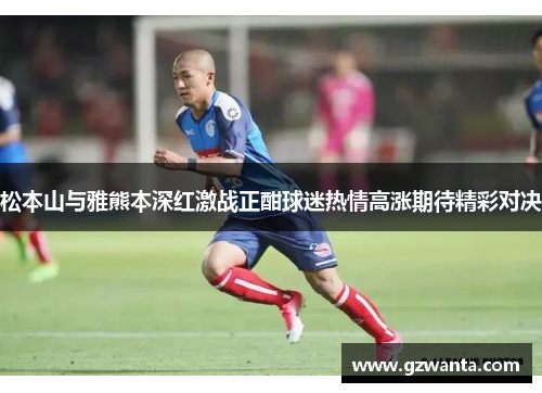 松本山与雅熊本深红激战正酣球迷热情高涨期待精彩对决