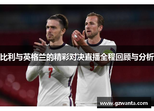比利与英格兰的精彩对决直播全程回顾与分析