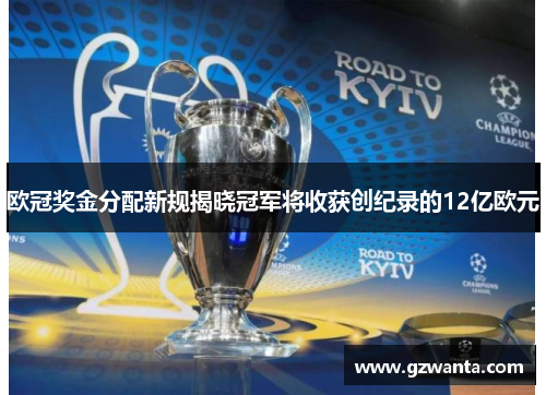 欧冠奖金分配新规揭晓冠军将收获创纪录的12亿欧元