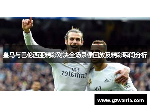 皇马与巴伦西亚精彩对决全场录像回放及精彩瞬间分析