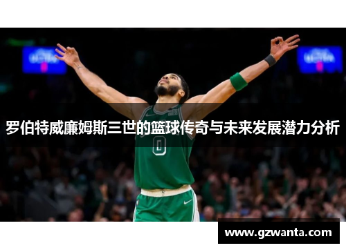 罗伯特威廉姆斯三世的篮球传奇与未来发展潜力分析