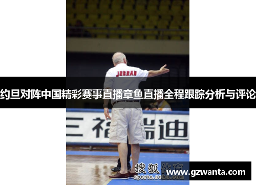 约旦对阵中国精彩赛事直播章鱼直播全程跟踪分析与评论