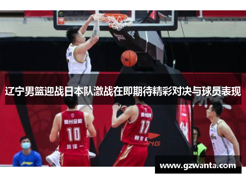 辽宁男篮迎战日本队激战在即期待精彩对决与球员表现