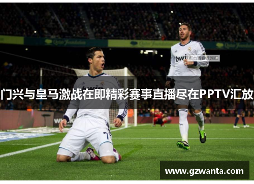 门兴与皇马激战在即精彩赛事直播尽在PPTV汇放