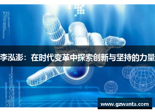 李泓澎：在时代变革中探索创新与坚持的力量