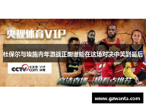 杜保尔与埃施青年激战正酣谁能在这场对决中笑到最后