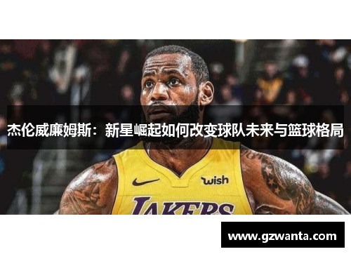 杰伦威廉姆斯：新星崛起如何改变球队未来与篮球格局