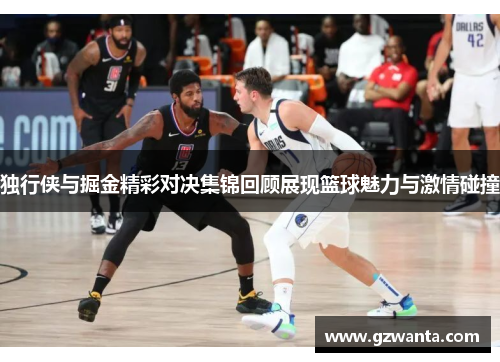 独行侠与掘金精彩对决集锦回顾展现篮球魅力与激情碰撞