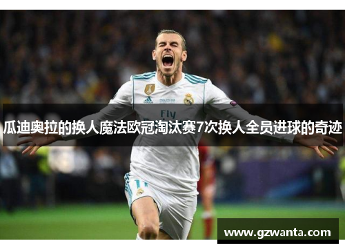 瓜迪奥拉的换人魔法欧冠淘汰赛7次换人全员进球的奇迹