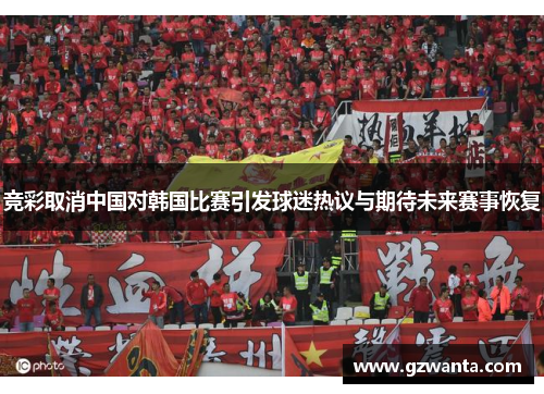 竞彩取消中国对韩国比赛引发球迷热议与期待未来赛事恢复