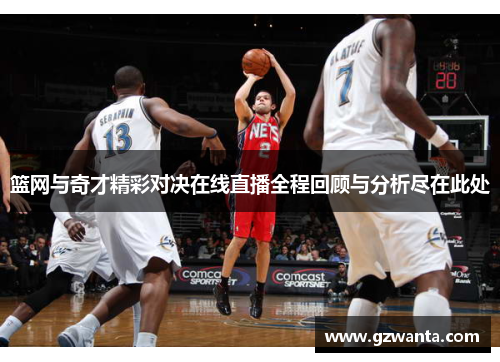篮网与奇才精彩对决在线直播全程回顾与分析尽在此处