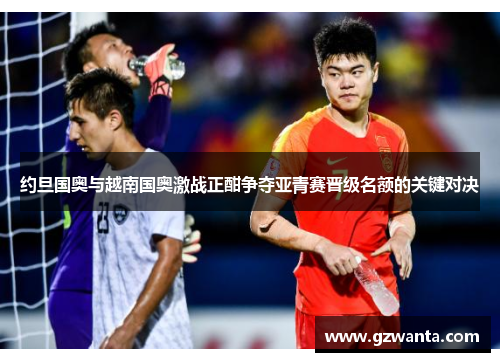 约旦国奥与越南国奥激战正酣争夺亚青赛晋级名额的关键对决